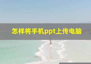 怎样将手机ppt上传电脑