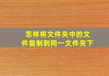 怎样将文件夹中的文件复制到同一文件夹下