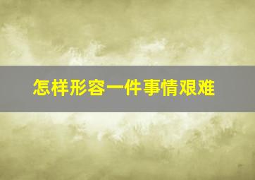 怎样形容一件事情艰难