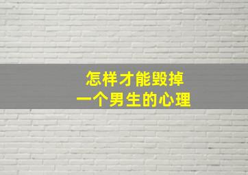 怎样才能毁掉一个男生的心理