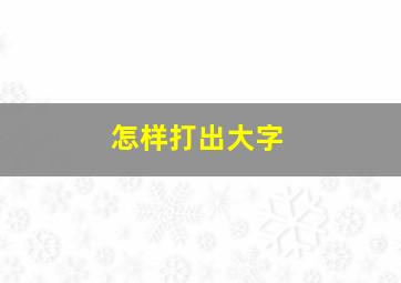 怎样打出大字