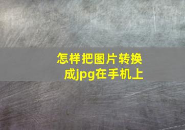 怎样把图片转换成jpg在手机上