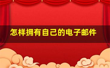 怎样拥有自己的电子邮件