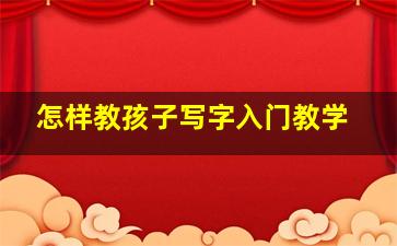 怎样教孩子写字入门教学