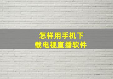 怎样用手机下载电视直播软件