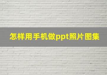 怎样用手机做ppt照片图集