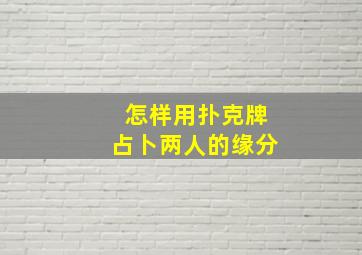 怎样用扑克牌占卜两人的缘分