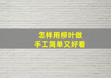 怎样用柳叶做手工简单又好看