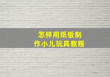 怎样用纸板制作小儿玩具教程