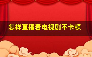 怎样直播看电视剧不卡顿