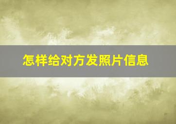 怎样给对方发照片信息