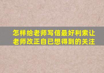 怎样给老师写信最好利索让老师改正自已想得到的关注