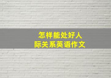 怎样能处好人际关系英语作文