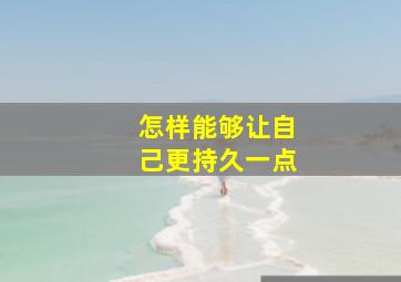 怎样能够让自己更持久一点