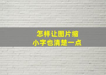 怎样让图片缩小字也清楚一点