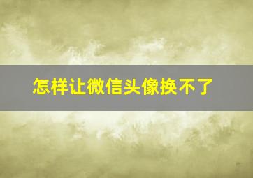 怎样让微信头像换不了