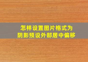 怎样设置图片格式为阴影预设外部居中偏移