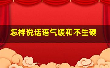 怎样说话语气缓和不生硬