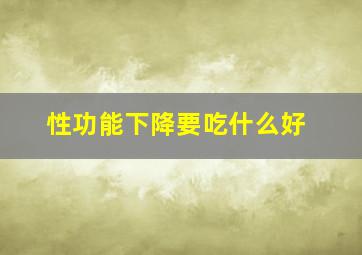 性功能下降要吃什么好