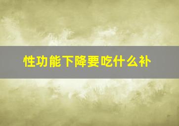 性功能下降要吃什么补