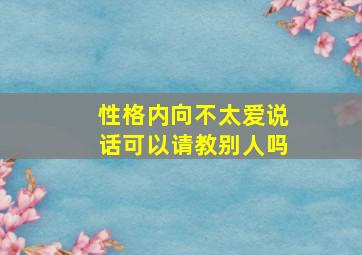 性格内向不太爱说话可以请教别人吗