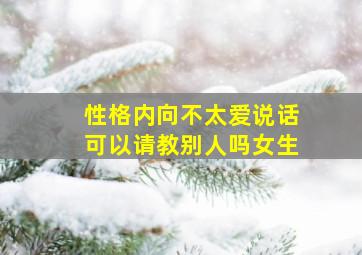 性格内向不太爱说话可以请教别人吗女生