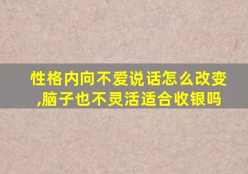 性格内向不爱说话怎么改变,脑子也不灵活适合收银吗