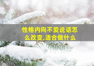 性格内向不爱说话怎么改变,适合做什么