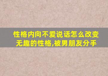 性格内向不爱说话怎么改变无趣的性格,被男朋友分手