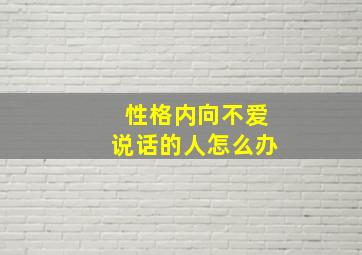 性格内向不爱说话的人怎么办