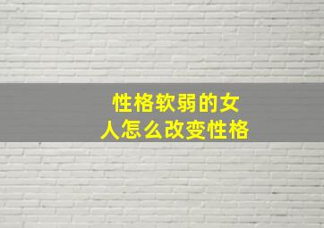 性格软弱的女人怎么改变性格