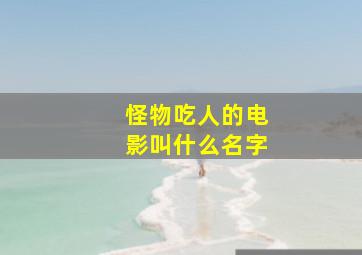 怪物吃人的电影叫什么名字