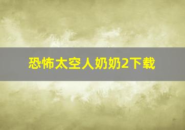 恐怖太空人奶奶2下载