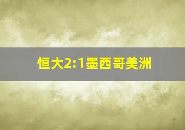 恒大2:1墨西哥美洲