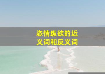 恣情纵欲的近义词和反义词