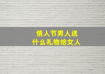 情人节男人送什么礼物给女人