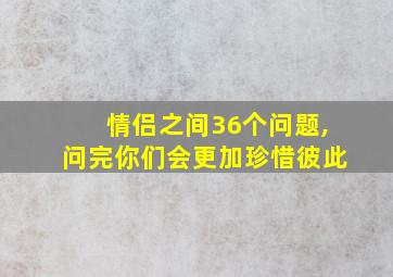 情侣之间36个问题,问完你们会更加珍惜彼此