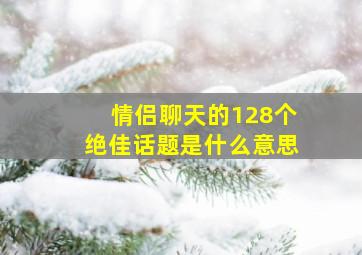 情侣聊天的128个绝佳话题是什么意思