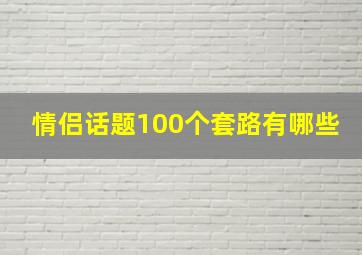 情侣话题100个套路有哪些