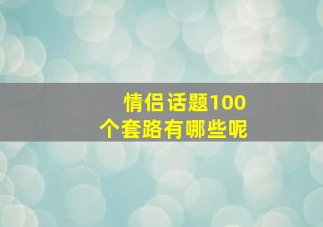 情侣话题100个套路有哪些呢