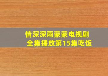 情深深雨蒙蒙电视剧全集播放第15集吃饭