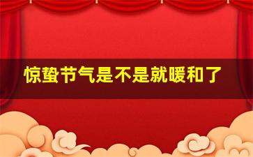 惊蛰节气是不是就暖和了