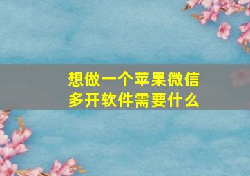 想做一个苹果微信多开软件需要什么