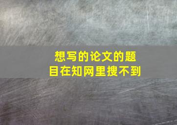 想写的论文的题目在知网里搜不到