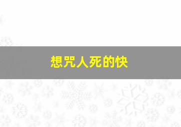 想咒人死的快