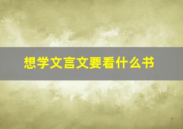 想学文言文要看什么书