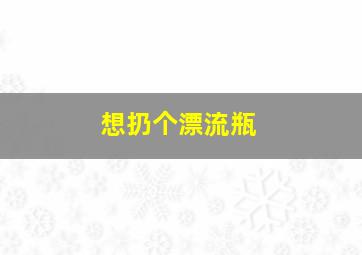 想扔个漂流瓶