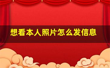 想看本人照片怎么发信息