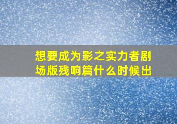 想要成为影之实力者剧场版残响篇什么时候出