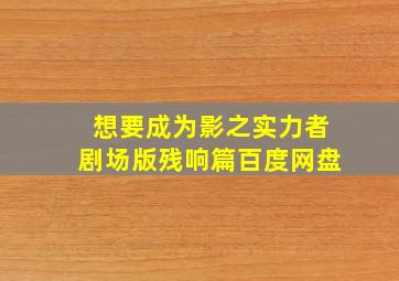 想要成为影之实力者剧场版残响篇百度网盘